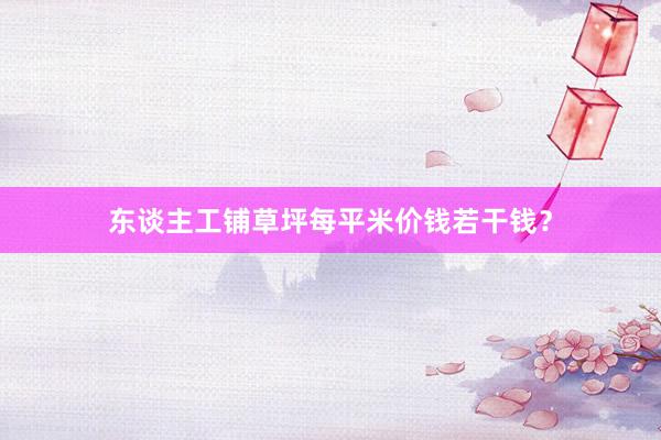 东谈主工铺草坪每平米价钱若干钱？